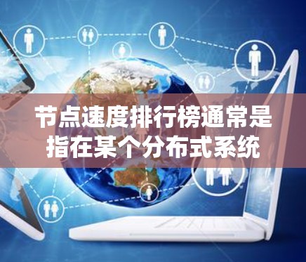 节点速度排行榜通常是指在某个分布式系统或云计算环境中，不同节点运行时的速度排名。节点的速度主要由以下几个方面决定