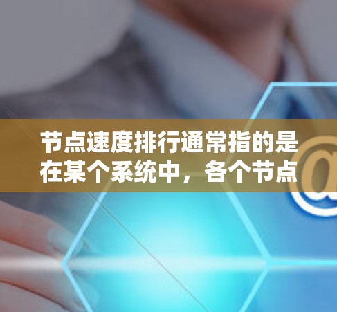 节点速度排行通常指的是在某个系统中，各个节点（如节点、服务器、计算单元等）的性能表现的排序。节点的速度排行具体取决于具体的系统、环境和应用场景。以下是一些可能的节点速度排行情况