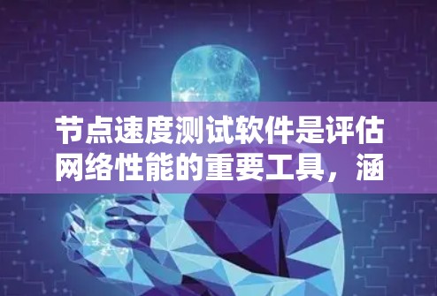 节点速度测试软件是评估网络性能的重要工具，涵盖了多种工具，每种工具各有其特点和适用场景。以下是对这些工具的详细介绍
