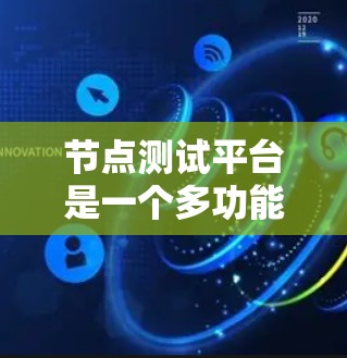 节点测试平台是一个多功能的测试工具，旨在评估服务器节点性能和网络连接的能力。以下是对该平台的详细介绍