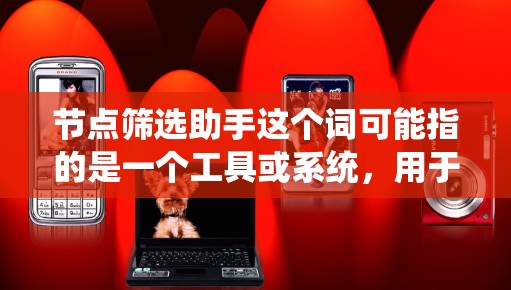 节点筛选助手这个词可能指的是一个工具或系统，用于筛选或管理节点。具体含义取决于上下文。以下是一些可能的解释