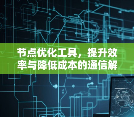 节点优化工具，提升效率与降低成本的通信解决方案