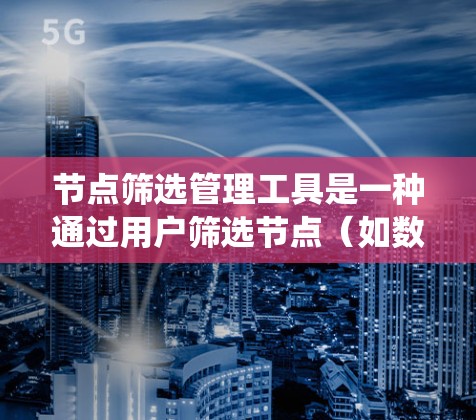 节点筛选管理工具是一种通过用户筛选节点（如数据库记录、网络包或软件包）来管理或分析系统中的资源的工具。它支持多种筛选方式，帮助用户获取所需信息。以下是详细的步骤说明
