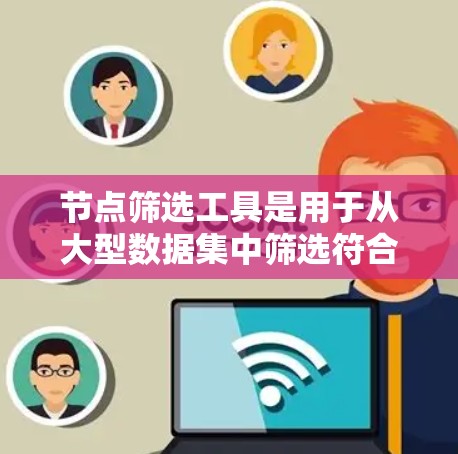节点筛选工具是用于从大型数据集中筛选符合条件的节点,如股票、电商用户或社交媒体互动者的工具。以下是一些常见的筛选工具及其特点 节点筛选工具是用于从大型数据集中筛选符合条件的节点,如股票、电商用户或社交媒体互动者的工具。以下是一些常见的筛选工具及其特点