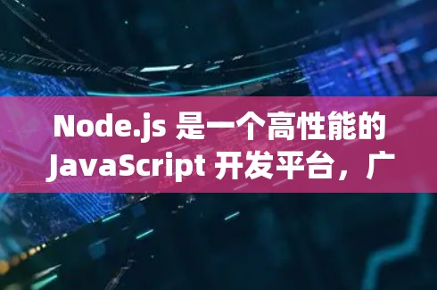Node.js 是一个高性能的 JavaScript 开发平台,广泛用于前端开发和后端开发。以下是一个关于 Node.js 的详细说明 Node.js 是一个高性能的 JavaScript 开发平台,广泛用于前端开发和后端开发。以下是一个关于 Node.js 的详细说明