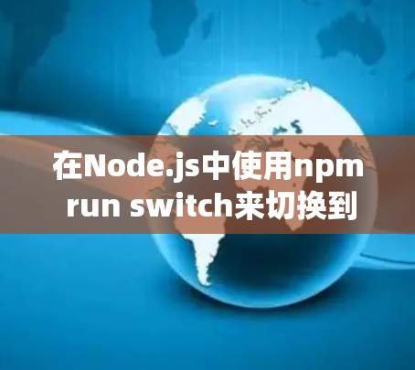 在Node.js中使用npm run switch来切换到不同的开发环境,例如dev环境,可以通过以下步骤进行 在Node.js中使用npm run switch来切换到不同的开发环境,例如dev环境,可以通过以下步骤进行