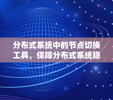 分布式系统中的节点切换工具,保障分布式系统稳定运行的可靠工具 分布式系统中的节点切换工具,保障分布式系统稳定运行的可靠工具
