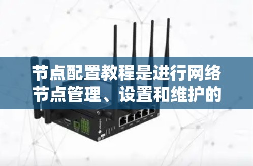 节点配置教程是进行网络节点管理、设置和维护的重要参考资料。以下是一些常用的节点配置教程和资源