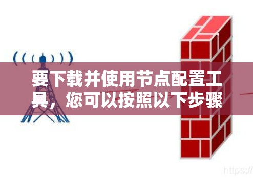 要下载并使用节点配置工具，您可以按照以下步骤操作