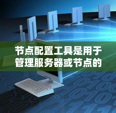 节点配置工具是用于管理服务器或节点的工具，通常包括配置、管理和服务层的功能。以下是关于节点配置工具的详细指南