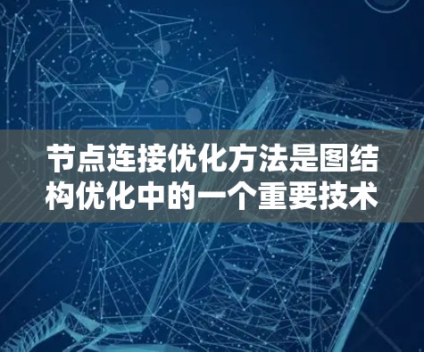 节点连接优化方法是图结构优化中的一个重要技术,广泛应用于图算法、网络设计、数据可视化等领域。以下是一些常用的节点连接优化方法 节点连接优化方法是图结构优化中的一个重要技术,广泛应用于图算法、网络设计、数据可视化等领域。以下是一些常用的节点连接优化方法