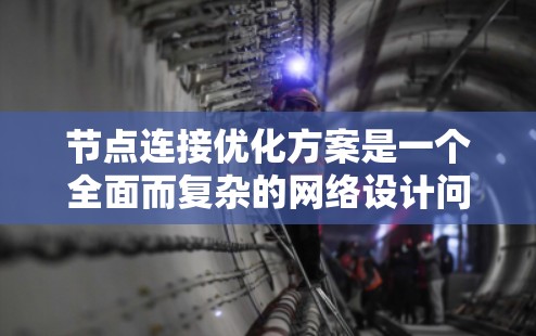 节点连接优化方案是一个全面而复杂的网络设计问题,涉及多个方面。以下是对优化方案的详细思考和总结 节点连接优化方案是一个全面而复杂的网络设计问题,涉及多个方面。以下是对优化方案的详细思考和总结