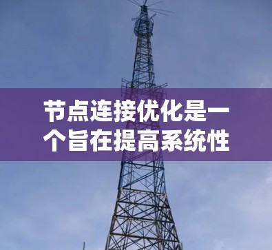 节点连接优化是一个旨在提高系统性能和效率的关键操作，涵盖了多个方面以调整节点之间的连接方式。以下是详细的步骤和方法
