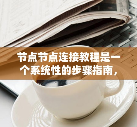 节点节点连接教程是一个系统性的步骤指南,旨在帮助用户有效管理网络中的节点。以下是对该教程的分步指南 节点节点连接教程是一个系统性的步骤指南,旨在帮助用户有效管理网络中的节点。以下是对该教程的分步指南