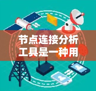 节点连接分析工具是一种用于分析网络结构、数据流和节点之间关系的工具。以下是一些常用的节点连接分析工具及其主要功能 节点连接分析工具是一种用于分析网络结构、数据流和节点之间关系的工具。以下是一些常用的节点连接分析工具及其主要功能