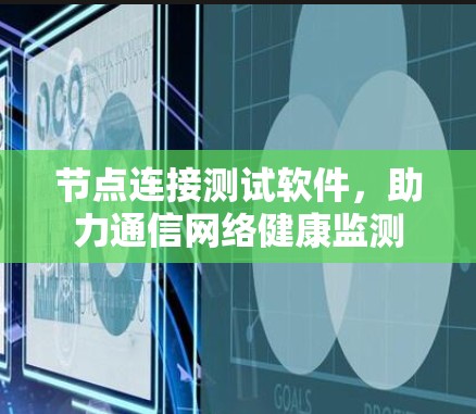 节点连接测试软件，助力通信网络健康监测