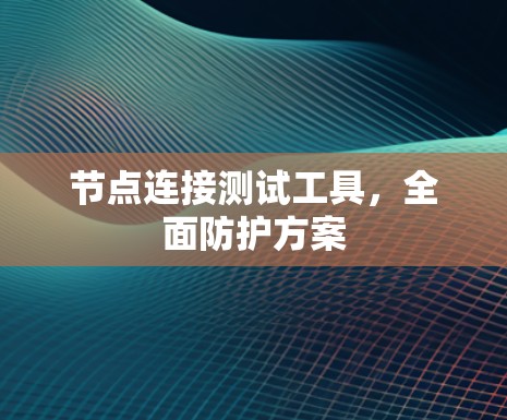 节点连接测试工具，全面防护方案