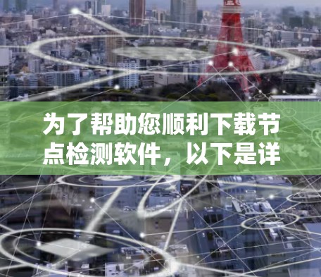 为了帮助您顺利下载节点检测软件，以下是详细的步骤指南