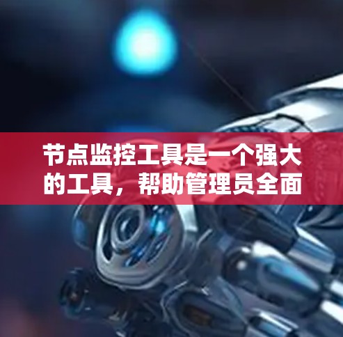 节点监控工具是一个强大的工具，帮助管理员全面监控和优化云平台中的节点。以下是逐步的指南，帮助您学习和使用节点监控工具