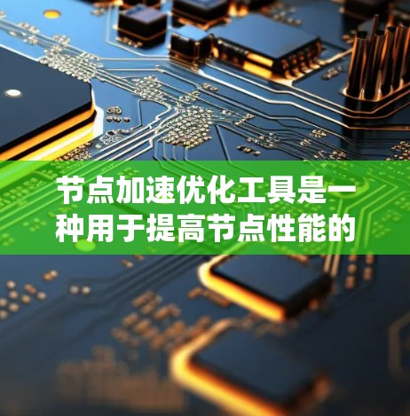 节点加速优化工具是一种用于提高节点性能的软件或硬件工具，广泛应用于计算机和网络系统。以下是对这些工具的详细分析和使用指南