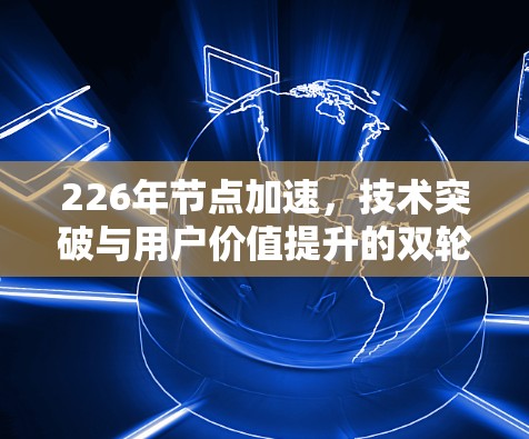 226年节点加速，技术突破与用户价值提升的双轮驱动