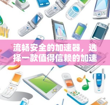 流畅安全的加速器，选择一款值得信赖的加速器
