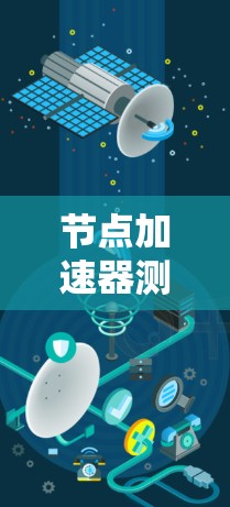 节点加速器测试是评估计算机性能的一种方法，主要涉及网络连接、数据处理、资源分配以及性能监控等多个方面。以下是对节点加速器测试的详细总结