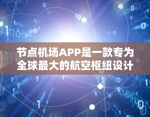 节点机场APP是一款专为全球最大的航空枢纽设计的移动应用，旨在为旅客、航空公司和出行者提供便捷的出行信息和体验。以下是关于节点机场APP的详细介绍
