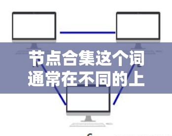 节点合集这个词通常在不同的上下文中有不同的含义。以下是一些可能的解释