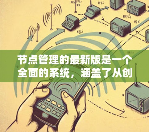 节点管理的最新版是一个全面的系统,涵盖了从创建到管理节点的各种功能。它不仅限于图形和数据结构,还适用于多种场景,如游戏、图形渲染和数据库。以下是节点管理的系统概述 节点管理的最新版是一个全面的系统,涵盖了从创建到管理节点的各种功能。它不仅限于图形和数据结构,还适用于多种场景,如游戏、图形渲染和数据库。以下是节点管理的系统概述