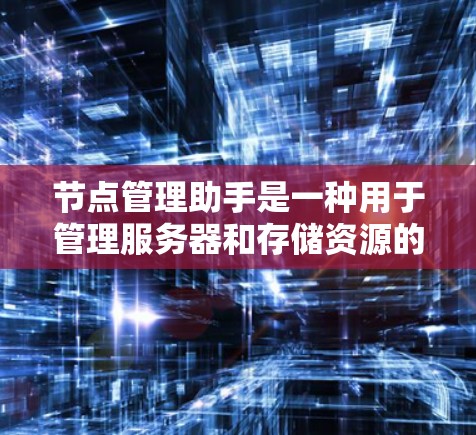 节点管理助手是一种用于管理服务器和存储资源的工具。它通常支持文件操作、资源管理、网络管理以及日志和监控功能。以下是对节点管理助手的详细说明 节点管理助手是一种用于管理服务器和存储资源的工具。它通常支持文件操作、资源管理、网络管理以及日志和监控功能。以下是对节点管理助手的详细说明