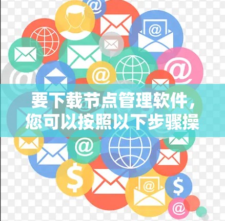 要下载节点管理软件，您可以按照以下步骤操作