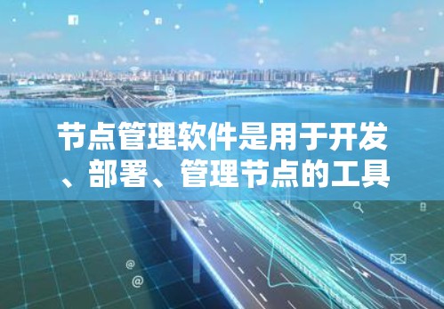 节点管理软件是用于开发、部署、管理节点的工具,涵盖了多种功能和工具。以下是详细介绍 节点管理软件是用于开发、部署、管理节点的工具,涵盖了多种功能和工具。以下是详细介绍