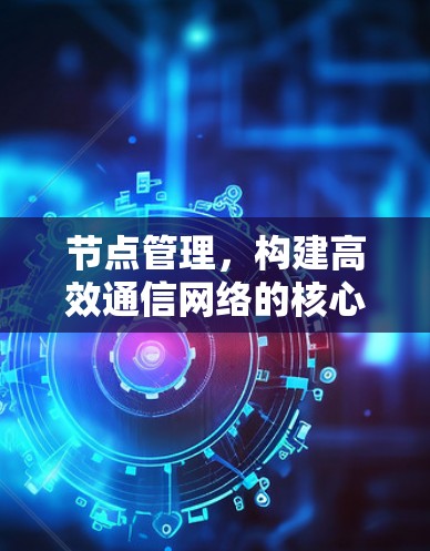 节点管理，构建高效通信网络的核心