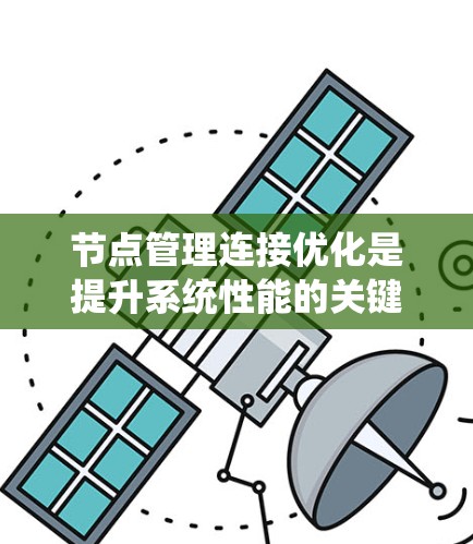 节点管理连接优化是提升系统性能的关键步骤，通过合理配置和调整节点之间的连接，可以有效提高数据传输速度和网络效率。以下是对节点管理连接优化的详细总结和建议