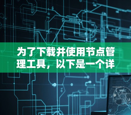 为了下载并使用节点管理工具，以下是一个详细的步骤指南
