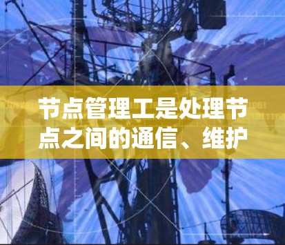 节点管理工是处理节点之间的通信、维护网络连接并确保系统稳定运行的关键职位。以下是对其相关职责、技能、资历、性格、薪资、学习资源、工作时间、工作环境、职业发展等方面的具体信息 节点管理工是处理节点之间的通信、维护网络连接并确保系统稳定运行的关键职位。以下是对其相关职责、技能、资历、性格、薪资、学习资源、工作时间、工作环境、职业发展等方面的具体信息