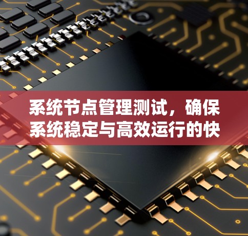 系统节点管理测试，确保系统稳定与高效运行的快捷方式