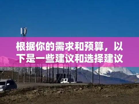 根据你的需求和预算，以下是一些建议和选择建议