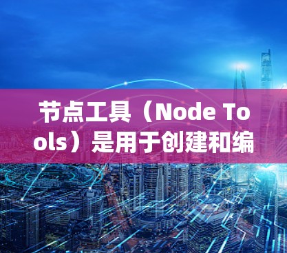 节点工具（Node Tools）是用于创建和编辑图像的软件，类似于Photoshop或Maya。它提供丰富的工具，包括颜色、滤镜、效果等，帮助用户创建逼真且可编辑的图像。以下是对节点工具的总结和建议
