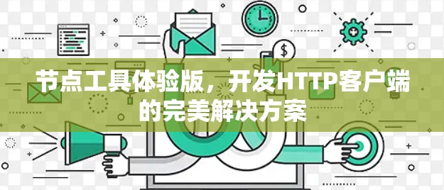 节点工具体验版,开发HTTP客户端的完美解决方案 节点工具体验版,开发HTTP客户端的完美解决方案