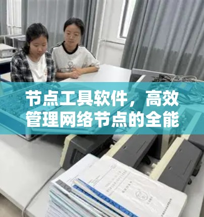 节点工具软件，高效管理网络节点的全能解决方案