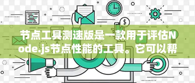 节点工具测速版是一款用于评估Node.js节点性能的工具。它可以帮助开发者了解节点的响应速度和性能表现，从而优化代码和配置。以下是它的主要功能和使用方法