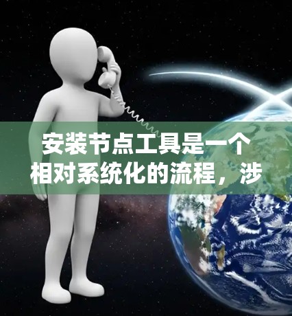 安装节点工具是一个相对系统化的流程，涉及多个步骤和配置。以下是一个详细且结构化的安装指南，帮助您顺利安装节点工具