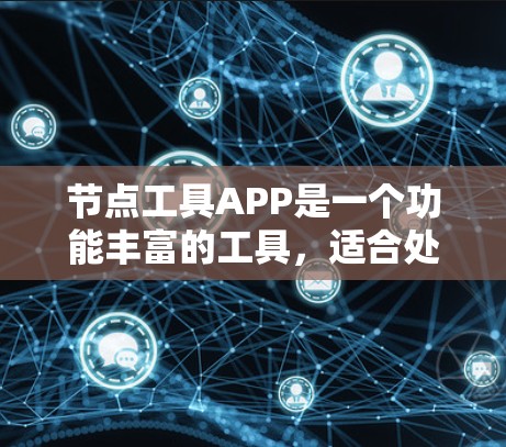 节点工具APP是一个功能丰富的工具，适合处理节点相关的任务管理、文件共享、协作编辑等需求。以下是一步步的指南