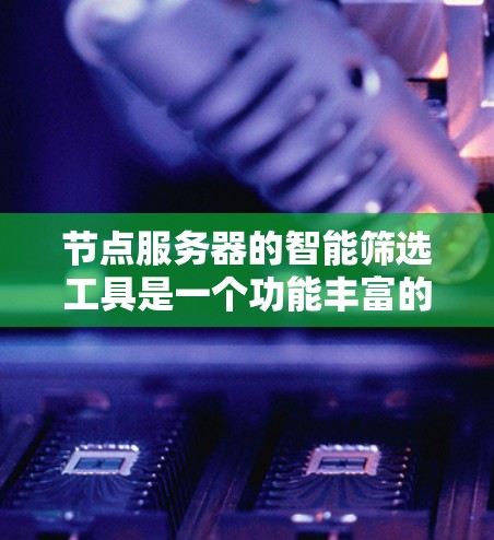 节点服务器的智能筛选工具是一个功能丰富的工具,旨在帮助用户高效筛选和处理数据。以下是一个详细的解决方案 节点服务器的智能筛选工具是一个功能丰富的工具,旨在帮助用户高效筛选和处理数据。以下是一个详细的解决方案
