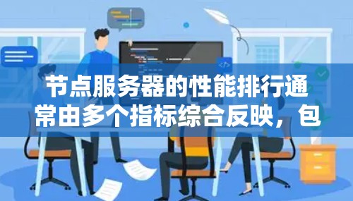 节点服务器的性能排行通常由多个指标综合反映，包括响应时间、CPU使用、带宽、磁盘访问和网络延迟等。以下是分析节点服务器性能排行的步骤