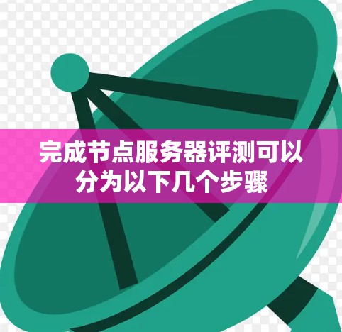 完成节点服务器评测可以分为以下几个步骤