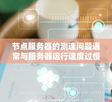 节点服务器的测速问题通常与服务器运行速度过慢或出现性能瓶颈有关。以下是一些常见的测速问题及解决方案,帮助你解决节点服务器的测速问题 节点服务器的测速问题通常与服务器运行速度过慢或出现性能瓶颈有关。以下是一些常见的测速问题及解决方案,帮助你解决节点服务器的测速问题