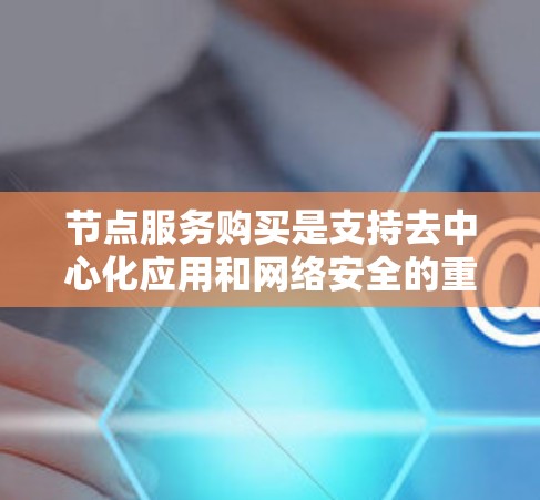 节点服务购买是支持去中心化应用和网络安全的重要步骤。以下是详细的解释